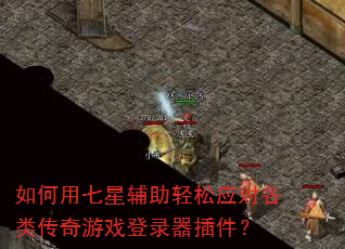 如何用七星辅助轻松应对各类传奇游戏登录器插件? 如何用七星辅助轻松应对各类传奇游戏登录器插件?