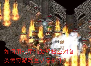 如何用七星辅助轻松应对各类传奇游戏登录器插件? 如何用七星辅助轻松应对各类传奇游戏登录器插件?