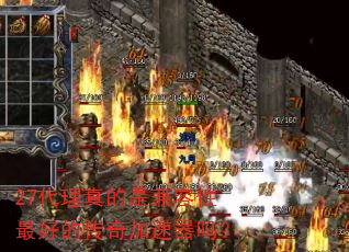 27代理真的是兼容性最好的传奇加速器吗? 27代理真的是兼容性最好的传奇加速器吗?