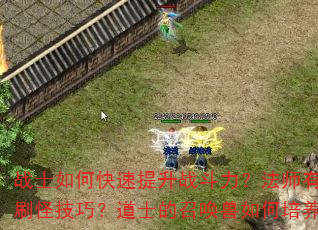 战士如何快速提升战斗力?法师有哪些高效刷怪技巧?道士的召唤兽如何培养最强? 战士如何快速提升战斗力?法师有哪些高效刷怪技巧?道士的召唤兽如何培养最强?