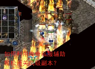 如何利用传奇私服辅助轻松通关高级副本? 如何利用传奇私服辅助轻松通关高级副本?
