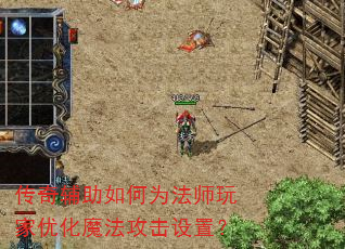 传奇辅助如何为法师玩家优化魔法攻击设置? 传奇辅助如何为法师玩家优化魔法攻击设置?