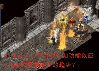 如何设置传奇游戏辅助功能以应对GOM登录器增多的趋势? 如何设置传奇游戏辅助功能以应对GOM登录器增多的趋势?