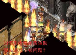 如何用传奇免费辅助解决游戏卡顿问题? 如何用传奇免费辅助解决游戏卡顿问题?