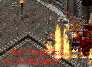 如何用传奇辅助最大化战士烈火剑法的威力? 如何用传奇辅助最大化战士烈火剑法的威力?