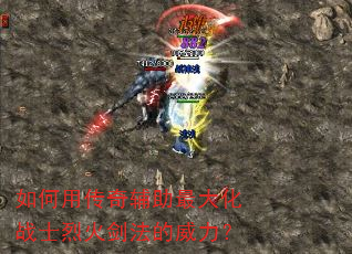 如何用传奇辅助最大化战士烈火剑法的威力? 如何用传奇辅助最大化战士烈火剑法的威力?