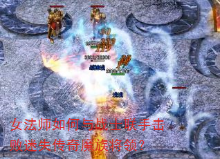 女法师如何与战士联手击败迷失传奇魔族将领? 女法师如何与战士联手击败迷失传奇魔族将领?