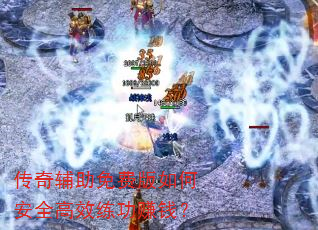 传奇辅助免费版如何安全高效练功赚钱? 传奇辅助免费版如何安全高效练功赚钱?