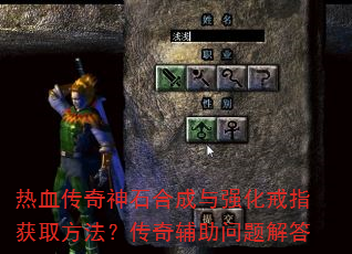 热血传奇神石合成与强化戒指获取方法?传奇辅助问题解答 热血传奇神石合成与强化戒指获取方法?传奇辅助问题解答