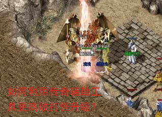 如何利用传奇辅助工具更高效打怪升级? 如何利用传奇辅助工具更高效打怪升级?