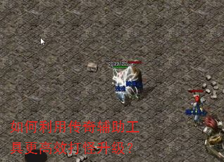 如何利用传奇辅助工具更高效打怪升级? 如何利用传奇辅助工具更高效打怪升级?