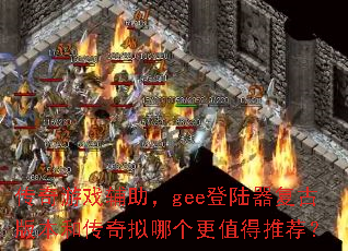 传奇游戏辅助,gee登陆器复古版本和传奇拟哪个更值得推荐? 传奇游戏辅助,gee登陆器复古版本和传奇拟哪个更值得推荐?