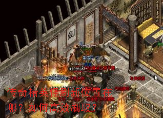 传奇精英怪刷新位置在哪?如何高效刷取? 传奇精英怪刷新位置在哪?如何高效刷取?