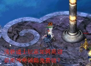 浅析道士玩家如何高效运用传奇辅助免费版? 浅析道士玩家如何高效运用传奇辅助免费版?