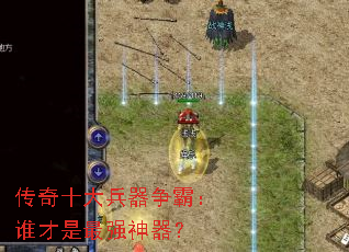 传奇十大兵器争霸:谁才是最强神器? 传奇十大兵器争霸:谁才是最强神器?