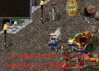 法师为何如此脆弱?如何克服传奇游戏中的法师职业短板? 法师为何如此脆弱?如何克服传奇游戏中的法师职业短板?