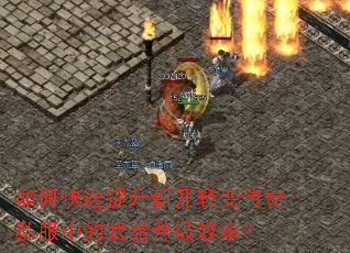 如何快速提升新开轻变传奇私服中的武器升级效率? 如何快速提升新开轻变传奇私服中的武器升级效率?