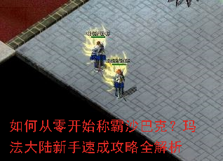 如何从零开始称霸沙巴克?玛法大陆新手速成攻略全解析 如何从零开始称霸沙巴克?玛法大陆新手速成攻略全解析