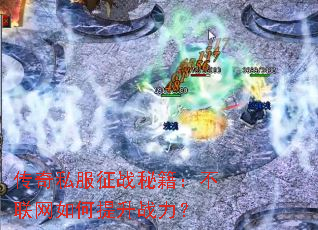 传奇私服征战秘籍:不联网如何提升战力? 传奇私服征战秘籍:不联网如何提升战力?