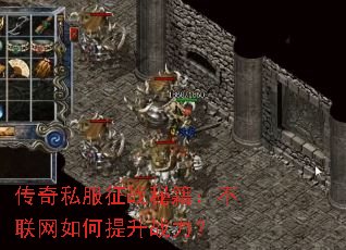 传奇私服征战秘籍:不联网如何提升战力? 传奇私服征战秘籍:不联网如何提升战力?