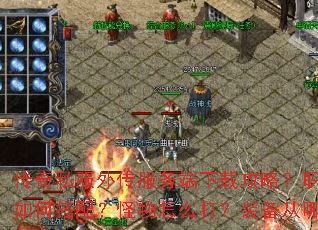 传奇私服外传服务端下载攻略?职业技能如何搭配?怪物怎么打?装备从哪获取? 传奇私服外传服务端下载攻略?职业技能如何搭配?怪物怎么打?装备从哪获取?