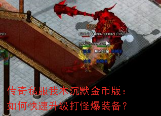 传奇私服我本沉默金币版:如何快速升级打怪爆装备? 传奇私服我本沉默金币版:如何快速升级打怪爆装备?