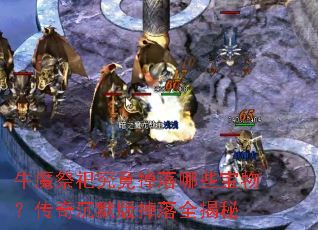 牛魔祭祀究竟掉落哪些宝物?传奇沉默版掉落全揭秘 牛魔祭祀究竟掉落哪些宝物?传奇沉默版掉落全揭秘