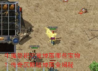 牛魔祭祀究竟掉落哪些宝物?传奇沉默版掉落全揭秘 牛魔祭祀究竟掉落哪些宝物?传奇沉默版掉落全揭秘