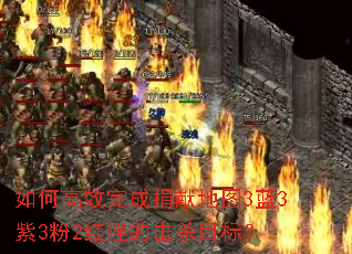如何高效完成捐献地图3蓝3紫3粉2红怪的击杀目标? 如何高效完成捐献地图3蓝3紫3粉2红怪的击杀目标?