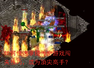 如何快速掌握传奇游戏闯关技巧,成为顶尖高手? 如何快速掌握传奇游戏闯关技巧,成为顶尖高手?