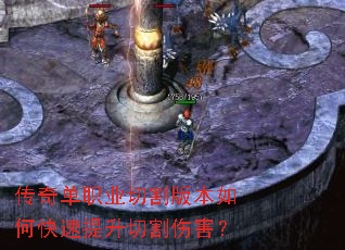 传奇单职业切割版本如何快速提升切割伤害? 传奇单职业切割版本如何快速提升切割伤害?