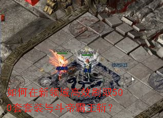 如何在新领域高效刷取500套套装与斗帝霸王斩? 如何在新领域高效刷取500套套装与斗帝霸王斩?
