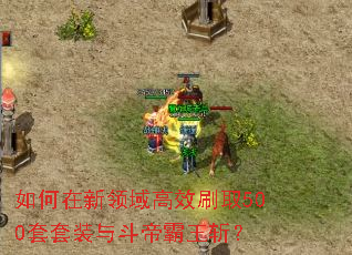 如何在新领域高效刷取500套套装与斗帝霸王斩? 如何在新领域高效刷取500套套装与斗帝霸王斩?