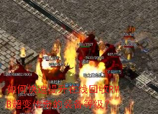 如何快速提升在线回收RMB超变传奇的装备等级? 如何快速提升在线回收RMB超变传奇的装备等级?
