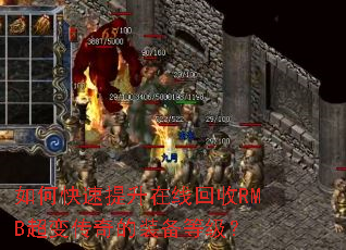如何快速提升在线回收RMB超变传奇的装备等级? 如何快速提升在线回收RMB超变传奇的装备等级?