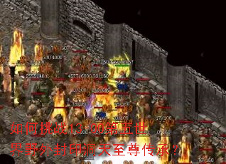 如何挑战13-00第五世界野外封印洞天至尊传承? 如何挑战13-00第五世界野外封印洞天至尊传承?