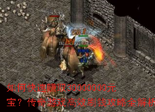 如何快速赚取30000000元宝?传奇游戏高效刷钱攻略全解析 如何快速赚取30000000元宝?传奇游戏高效刷钱攻略全解析