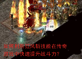 如何利用狂风斩技能在传奇游戏中快速提升战斗力? 如何利用狂风斩技能在传奇游戏中快速提升战斗力?
