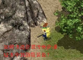 如何快速获取传奇高爆版本中的顶级装备? 如何快速获取传奇高爆版本中的顶级装备?