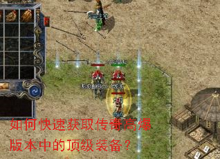 如何快速获取传奇高爆版本中的顶级装备? 如何快速获取传奇高爆版本中的顶级装备?