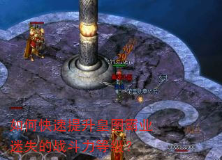 如何快速提升皇图霸业迷失的战斗力等级? 如何快速提升皇图霸业迷失的战斗力等级?