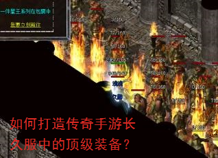 如何打造传奇手游长久服中的顶级装备? 如何打造传奇手游长久服中的顶级装备?