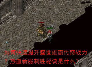 如何快速提升盛世雄霸传奇战力?热血新服制胜秘诀是什么? 如何快速提升盛世雄霸传奇战力?热血新服制胜秘诀是什么?