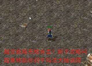 超变新服无敌合击?新手攻略问题集锦助你扫平玛法大陆谜团 超变新服无敌合击?新手攻略问题集锦助你扫平玛法大陆谜团