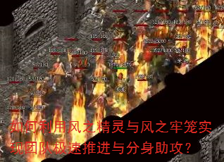 如何利用风之精灵与风之牢笼实现团队极速推进与分身助攻? 如何利用风之精灵与风之牢笼实现团队极速推进与分身助攻?