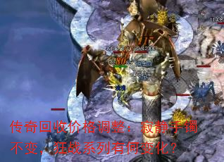 传奇回收价格调整:寂静手镯不变,狂战系列有何变化? 传奇回收价格调整:寂静手镯不变,狂战系列有何变化?