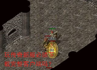 玩传奇新服必须下载完整客户端吗? 玩传奇新服必须下载完整客户端吗?