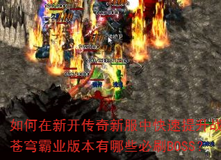 如何在新开传奇新服中快速提升战力?苍穹霸业版本有哪些必刷BOSS? 如何在新开传奇新服中快速提升战力?苍穹霸业版本有哪些必刷BOSS?