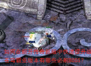 如何在新开传奇新服中快速提升战力?苍穹霸业版本有哪些必刷BOSS? 如何在新开传奇新服中快速提升战力?苍穹霸业版本有哪些必刷BOSS?