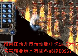 如何在新开传奇新服中快速提升战力?苍穹霸业版本有哪些必刷BOSS? 如何在新开传奇新服中快速提升战力?苍穹霸业版本有哪些必刷BOSS?